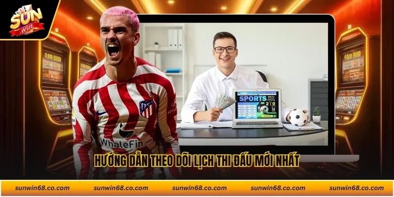 Hướng dẫn theo dõi lịch thi đấu mới nhất