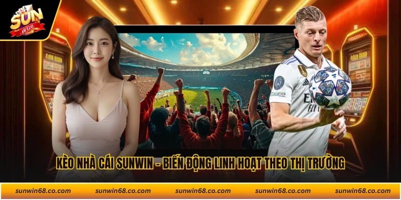 Kèo Nhà Cái Sunwin - Biến Động Linh Hoạt Theo Thị Trường
