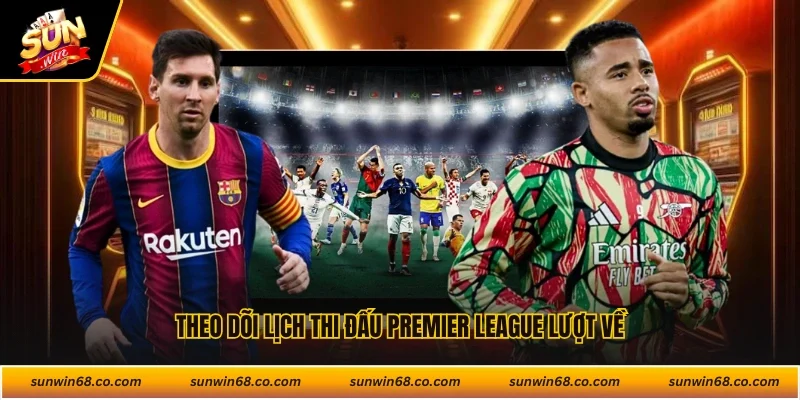 Theo dõi lịch thi đấu Premier League lượt về