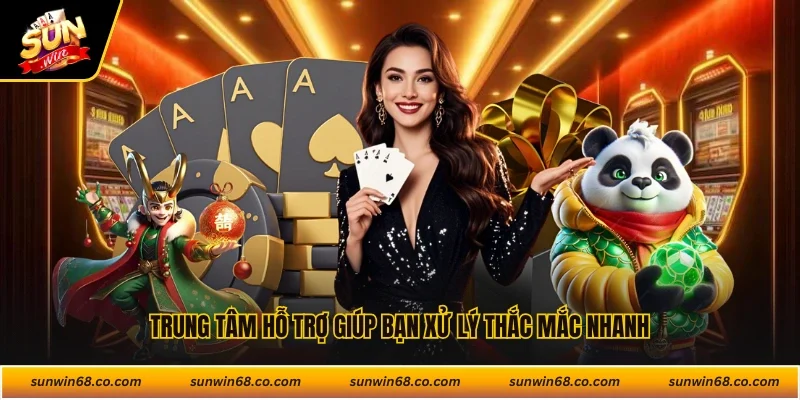 Trung tâm hỗ trợ giúp bạn xử lý thắc mắc nhanh